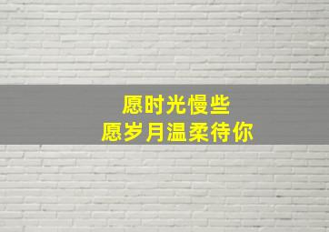 愿时光慢些 愿岁月温柔待你